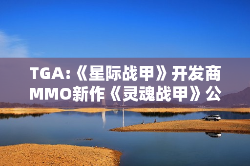 TGA:《星际战甲》开发商MMO新作《灵魂战甲》公布新宣传片！