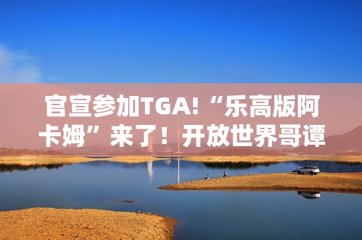 官宣参加TGA!“乐高版阿卡姆”来了！开放世界哥谭市