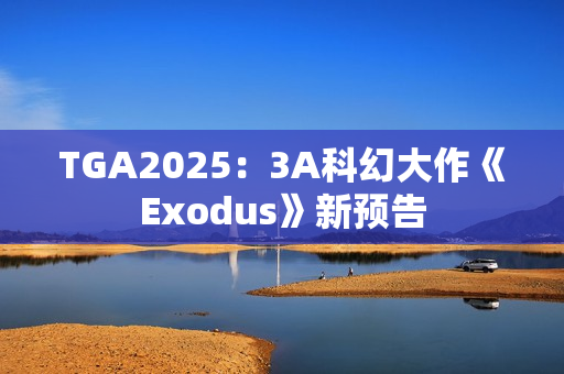 TGA2025：3A科幻大作《Exodus》新预告