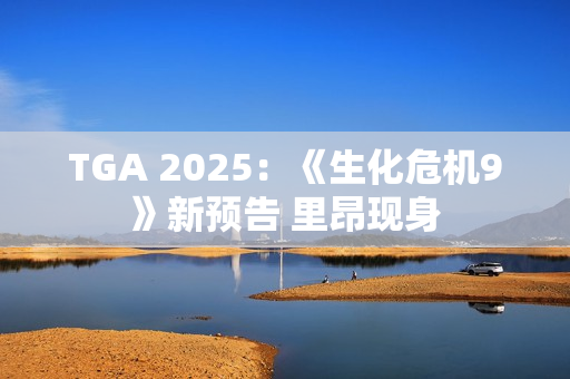 TGA 2025：《生化危机9》新预告 里昂现身