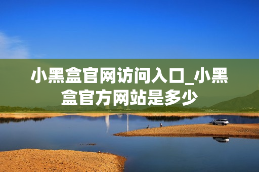 小黑盒官网访问入口_小黑盒官方网站是多少 小黑盒官网访问入口_小黑盒官方网站是多少