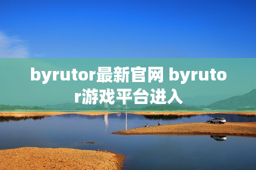 byrutor最新官网 byrutor游戏平台进入