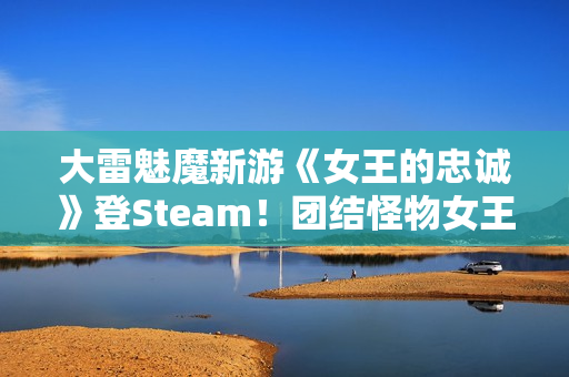 大雷魅魔新游《女王的忠诚》登Steam！团结怪物女王重夺力量