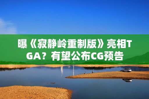 曝《寂静岭重制版》亮相TGA?有望公布CG预告 曝《寂静岭重制版》亮相TGA?有望公布CG预告