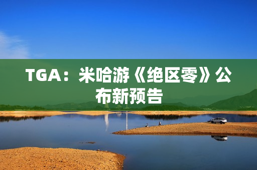 TGA：米哈游《绝区零》公布新预告
