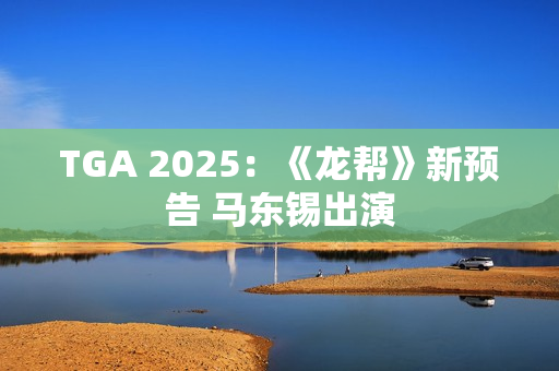 TGA 2025：《龙帮》新预告 马东锡出演