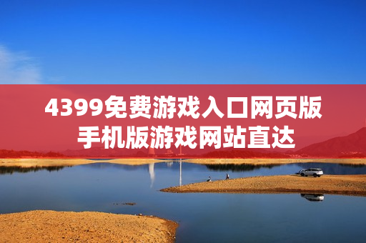 4399免费游戏入口网页版 手机版游戏网站直达