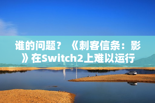 谁的问题？ 《刺客信条：影》在Switch2上难以运行
