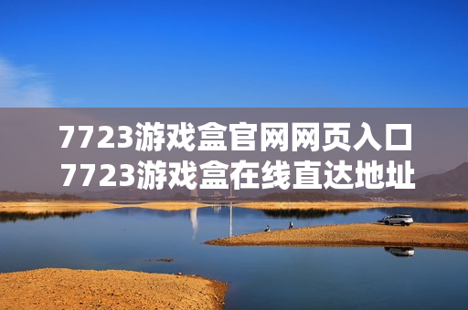7723游戏盒官网网页入口 7723游戏盒在线直达地址