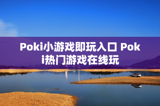 Poki小游戏即玩入口 Poki热门游戏在线玩