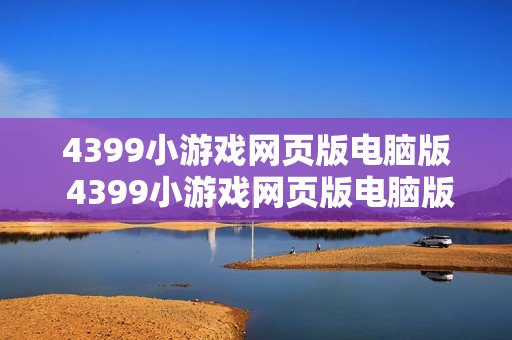 4399小游戏网页版电脑版 4399小游戏网页版电脑版畅玩入口