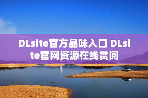 DLsite官方品味入口 DLsite官网资源在线赏阅