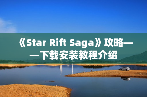 《Star Rift Saga》攻略——下载安装教程介绍