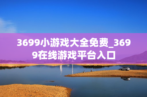 3699小游戏大全免费_3699在线游戏平台入口
