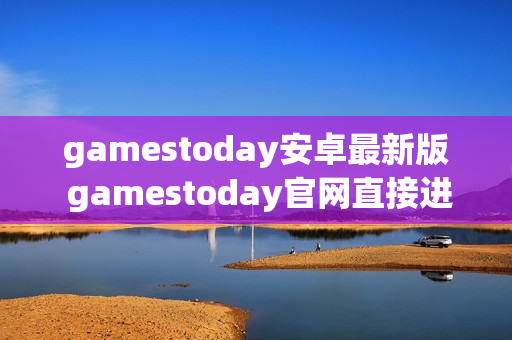 gamestoday安卓最新版 gamestoday官网直接进入