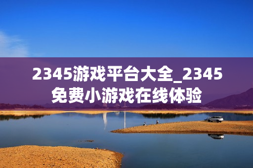 2345游戏平台大全_2345免费小游戏在线体验