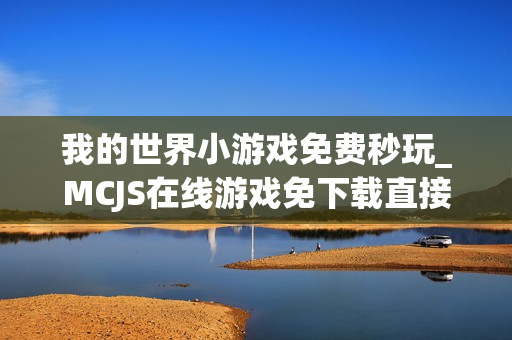 我的世界小游戏免费秒玩_MCJS在线游戏免下载直接玩