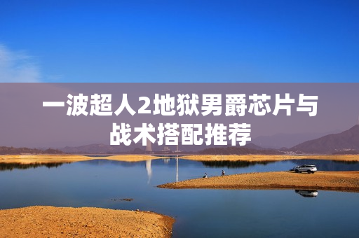一波超人2地狱男爵芯片与战术搭配推荐 一波超人2地狱男爵芯片与战术搭配推荐