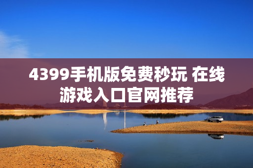 4399手机版免费秒玩 在线游戏入口官网推荐