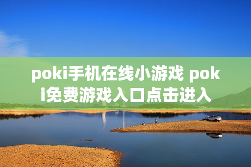 poki手机在线小游戏 poki免费游戏入口点击进入