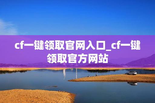 cf一键领取官网入口_cf一键领取官方网站