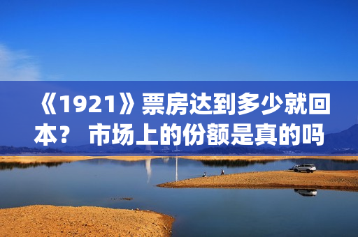 《1921》票房达到多少就回本？ 市场上的份额是真的吗？(《1921》的票房)