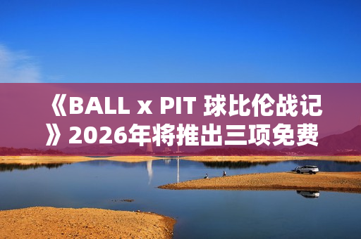 《BALL x PIT 球比伦战记》2026年将推出三项免费内容更新