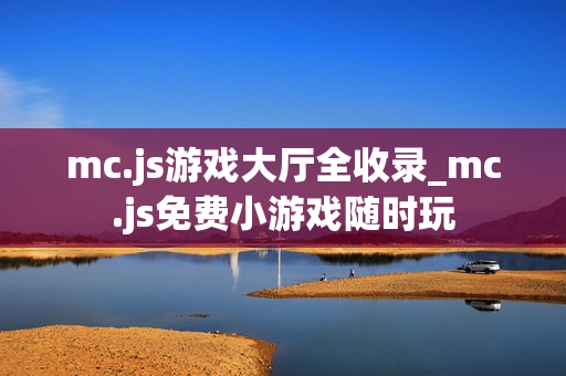 mc.js游戏大厅全收录_mc.js免费小游戏随时玩 mc.js游戏大厅全收录_mc.js免费小游戏随时玩