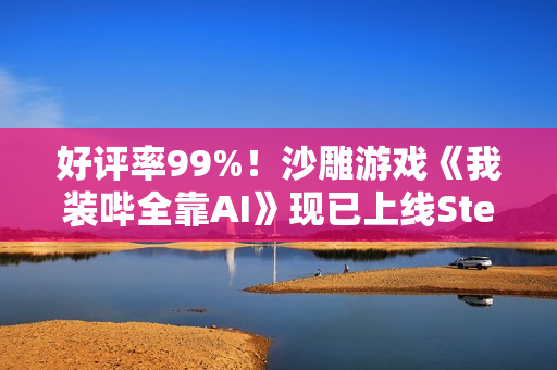好评率99%！沙雕游戏《我装哔全靠AI》现已上线Steam
