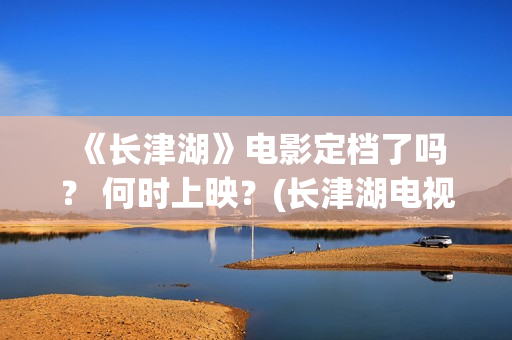  《长津湖》电影定档了吗？ 何时上映？(长津湖电视剧1-40集全免费)