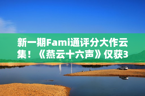 新一期Fami通评分大作云集！《燕云十六声》仅获30分垫底