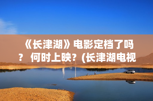  《长津湖》电影定档了吗？ 何时上映？(长津湖电视剧)