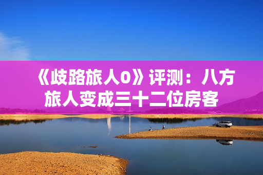 《歧路旅人0》评测：八方旅人变成三十二位房客