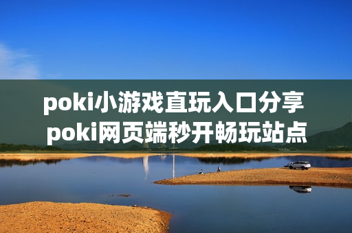poki小游戏直玩入口分享 poki网页端秒开畅玩站点