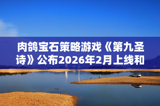 肉鸽宝石策略游戏《第九圣诗》公布2026年2月上线和定价！