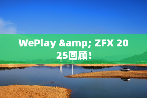 WePlay & ZFX 2025回顾！