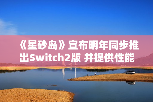 《星砂岛》宣布明年同步推出Switch2版 并提供性能与画质两种模式