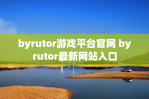 byrutor游戏平台官网 byrutor最新网站入口