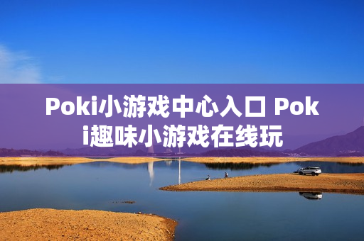 Poki小游戏中心入口 Poki趣味小游戏在线玩