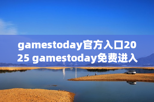 gamestoday官方入口2025 gamestoday免费进入通道