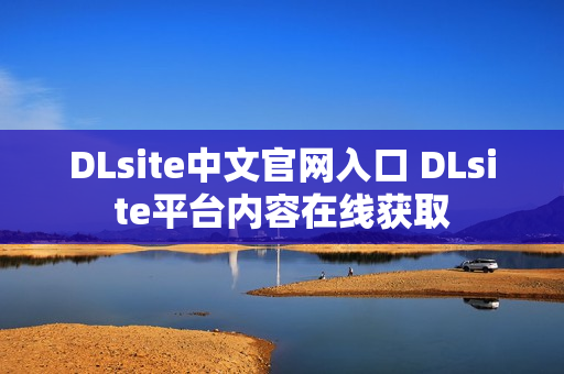 DLsite中文官网入口 DLsite平台内容在线获取