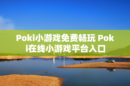 Poki小游戏免费畅玩 Poki在线小游戏平台入口