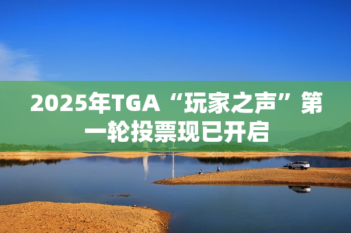 2025年TGA“玩家之声”第一轮投票现已开启