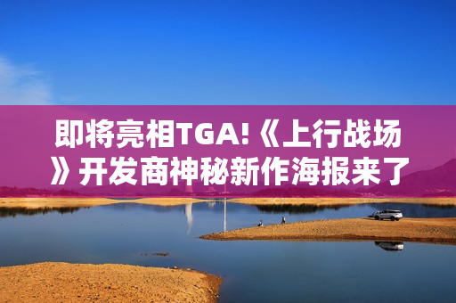 即将亮相TGA!《上行战场》开发商神秘新作海报来了！
