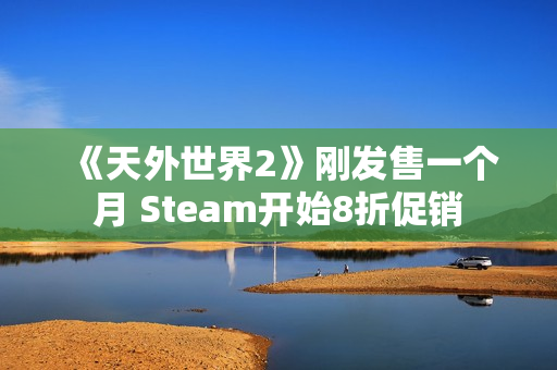 《天外世界2》刚发售一个月 Steam开始8折促销