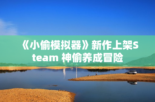 《小偷模拟器》新作上架Steam 神偷养成冒险