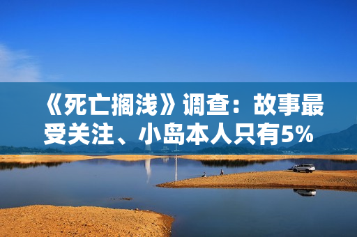 《死亡搁浅》调查：故事最受关注、小岛本人只有5%