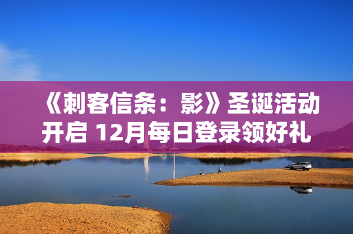 《刺客信条：影》圣诞活动开启 12月每日登录领好礼