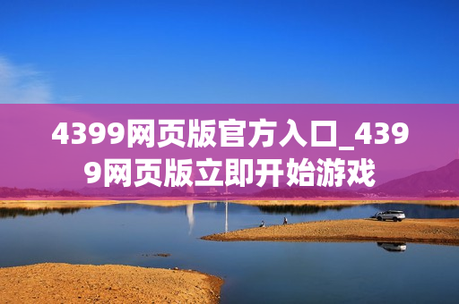 4399网页版官方入口_4399网页版立即开始游戏