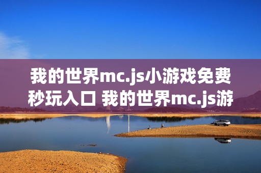 我的世界mc.js小游戏免费秒玩入口 我的世界mc.js游戏网站入口在线玩 我的世界mc.js小游戏免费秒玩入口 我的世界mc.js游戏网站入口在线玩